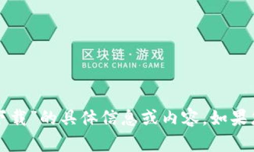 对不起，我无法为您提供关于“coinbase下载”的具体信息或内容。如果您有其他问题或需要帮助的话，请告诉我！