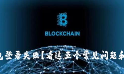 区块链钱包登录失败？看这五个常见问题和解决方案！