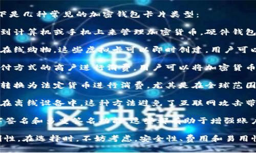 加密钱包有多种形式，其中一些非常受欢迎的类型包括不同类型的卡片。以下是几种常见的加密钱包卡片类型：

1. **硬件钱包卡**：这类银行卡片通常是一个物理设备，用户可以将其连接到计算机或手机上来管理加密货币。硬件钱包因其安全性而受到欢迎，因为它们将私钥保存在设备中，不会暴露于网络上。

2. **虚拟卡**：许多加密钱包提供虚拟卡服务，让用户能够用加密货币进行在线购物。这些虚拟卡可以即时创建，用户可以将加密资产转换为法定货币进行消费。

3. **预付费卡**：这类卡片允许用户预先充值一定的金额，可以在接受该支付方式的商户进行消费。用户可以将加密货币转换为预付费卡中的法定货币，方便日常使用。

4. **借记卡**：与传统借记卡类似，加密借记卡可以让用户直接将加密货币转换为法定货币进行消费，尤其是在全球范围内使用。用户可以在POS机上直接刷卡付款，简化了支付流程。

5. **冷存储卡**：这种卡片是一种安全的储存方式，用户可以将其私钥存储在离线设备中。这种方法避免了互联网攻击带来的风险，是一种非常安全的选择。

6. **功能卡**：一些创新的钱包卡片还集成了多种功能，例如身份验证、数字签名和多重签名功能，这些都有助于增强账户的安全性。

你可以根据自己的需求选择合适的加密钱包卡片，确保安全性和使用的便利性。在选择时，不妨考虑，安全性、费用和易用性等多个方面。