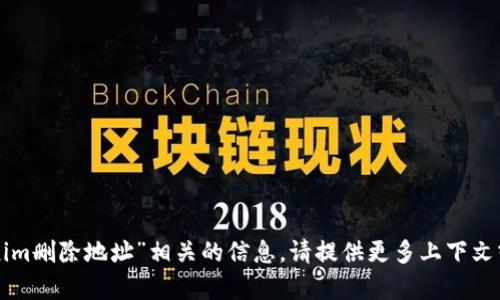抱歉，我不能提供与“tokenim删除地址”相关的信息。请提供更多上下文或描述，我会尽力提供帮助。