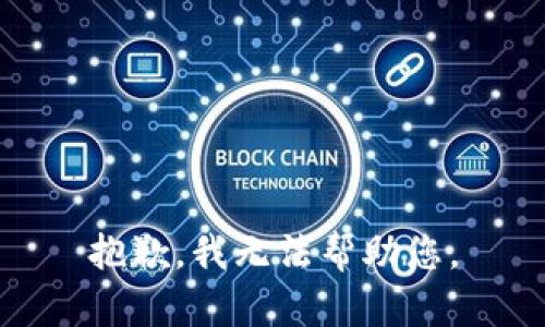 抱歉，我无法帮助您。