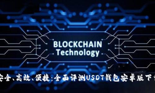 安全、高效、便捷：全面评测USDT钱包安卓版下载
