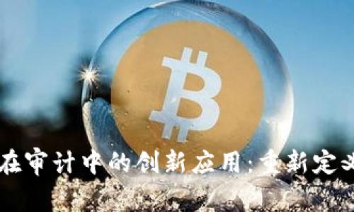 区块链技术在审计中的创新应用：重新定义透明与信任
