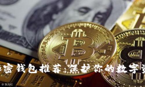 2023年最安全的加密钱包推荐：保护你的数字资产，别再掉坑里了！