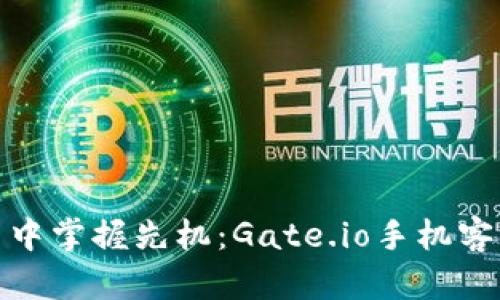 在移动交易中掌握先机：Gate.io手机客户端全攻略