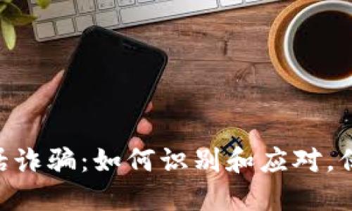 揭秘tokenim电话诈骗：如何识别和应对，保护你的财产安全