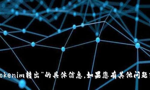 抱歉，我无法提供关于“tokenim转出”的具体信息。如果您有其他问题或需要的信息，请告诉我！