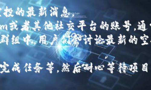 关于Tokenim空投的具体时间安排，其实通常会由项目方在他们的官方网站或社交媒体上进行公告。你可以关注以下几个渠道来获取最新的信息：

1. **官方网站**：Tokenim的官方网站通常会更新关于空投的最新消息。
2. **社交媒体账号**：关注Tokenim在Twitter、Telegram或者其他社交平台的账号，通常会在这些平台上快速传播重要信息。
3. **社区论坛**：在一些加密货币相关的论坛或Discord群组中，用户们会讨论最新的空投信息和经验。

确保你已经完成了参与空投的所有要求，比如注册、持币、完成任务等，然后耐心等待项目方的具体通知。