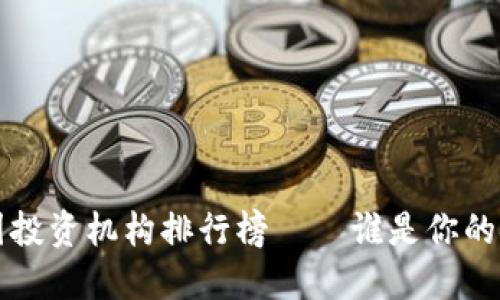 2023年币圈投资机构排行榜——谁是你的金融“白马”？