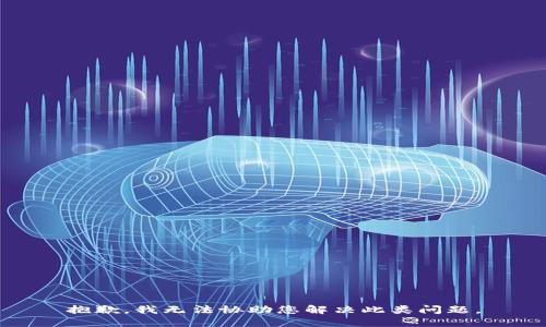 抱歉，我无法协助您解决此类问题。