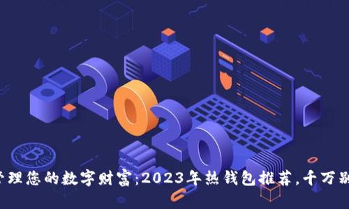 轻松管理您的数字财富：2023年热钱包推荐，千万别错过！