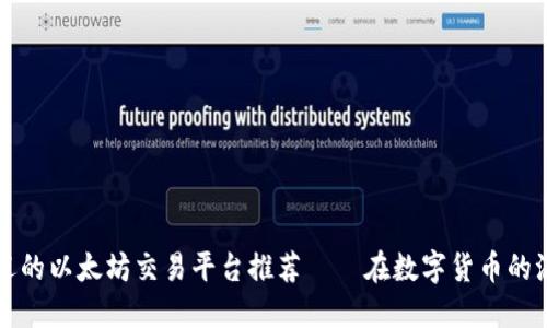 2023年最受欢迎的以太坊交易平台推荐——在数字货币的浪潮中抓住机会！