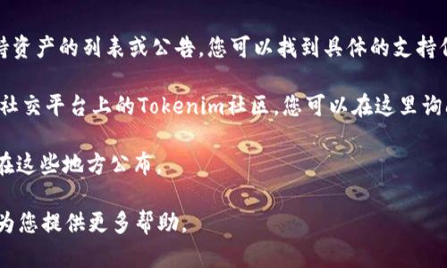 关于“tokenim是否支持FUS”的问题，首先需要了解一下Tokenim和FUS这两个概念。

Tokenim是一个区块链相关的平台，可能涉及加密货币的交易、资产管理等。而FUS通常指的是某种代币或资产，可能是在某个具体的区块链网络上运作的。

如果您想确认Tokenim是否支持FUS代币，建议您：

1. **查阅Tokenim官方网站**：官方网站通常会有支持资产的列表或公告，您可以找到具体的支持信息。

2. **访问社区讨论平台**：例如Telegram、Discord等社交平台上的Tokenim社区，您可以在这里询问其他用户或官方人员。

3. **查看更新日志或新闻公告**：项目的更新往往会在这些地方公布。

如果有更具体的信息或背景，欢迎进一步提供，我可以为您提供更多帮助。