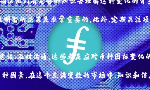 在加密货币的世界中，钱包中的币种图标变更通常有几个可能的含义。下面将详细探讨这些变化的原因、如何应对这种情况，以及它可能对投资者和用户的影响。

币种图标变更的原因

首先，币种的图标变化通常是由于项目的发展和进步。比如，一个项目可能会进行品牌重塑，以更好地反映其使命和愿景。这...是真的吗？确实如此。比如，一些项目在进行重大更新或版本发布时，可能会更新他们的标志，以吸引更多的用户关注。

其次，币种的图标变更还可能是由于技术原因。某些币种可能会迁移到新的区块链或进行协议升级，这种情况下，图标可能会被更新以匹配新的设计。例如，在以太坊上发起的新项目可能会推出全新的图标和界面，以此来与原有的以太坊链区分开来。

如何辨别币种图标变更的真实性

那么，用户应该如何判断这些币种图标变更的真实性呢？首先，请务必查看钱包提供商的信息更新和公告。大多数钱包服务，例如MetaMask、Trust Wallet等，都会在其官方网站上发布相关公告，包括任何关于图标更改的信息。

其次，许多社区讨论平台也会对此进行讨论。例如，Reddit、Telegram等地方，用户可以发布和交流关于该币种图标变更的各种信息及看法。如果你注意到其他用户也在讨论这一点，那么它可能真的存在。反之，如果你发现这个变更是孤立的，很可能是因为错误或其他原因导致的。

币种图标变更可能带来的影响

币种图标的变化可能会给用户带来几种不同的影响。首先，量化其影响，比如用户的认知度。一些币种在品牌重塑时，可能会失去部分用户的识别度，这可能导致投资者的疑虑，甚至在某些情况下，用户可能会撤回他们的投资。

其次，对于新投资者来说，图标的变化可能意味着新机遇。如果一个项目通过更新图标及重塑品牌能够更好地吸引用户，那么它可能会引入更多的投资和用户基础，从而激活整个市场。

如何处理图标变化带来的不确定性

面对币种图标的变化，用户首先要做的就是保持冷静。很多时候，这种变化并非负面的，用户应该及时获取相关信息，确保他们有足够的知识去理解这种变化的背景与影响。

其次，可以在社交媒体和社区平台上主动寻求帮助和信息。与其他用户进行交流，了解最新的动态和反馈，这对于做出明智的决策是非常重要的。此外，定期关注项目的官方网站和社交媒体账号，获取官方信息也是一种有效的策略。

总结

总之，在这个快速发展的加密货币市场中，币种图标的变化是常见的现象，用户需要保持敏感和警觉。了解行情、获取资讯、及时沟通，这些都是应对币种图标变化的有效方法。无论这些变化对于你的投资决策会产生怎样的影响，保持理智和耐心，才能在这场变革中把握机会。

最后，不要忘了，币种图标变化虽然重要，但在投资决策时，还是要综合考虑项目的实际应用、技术背景、团队实力等多种因素。在这个充满变数的市场中，知识和信息才是真正的财富。