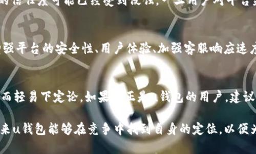 关于“u钱包平台是不是倒闭了”，这个问题在最近引起了很多用户的关注与讨论。为了更好地解答这个问题，我们可以从多个角度来分析u钱包的现状，包括其业务模式、市场反应、用户反馈等等。

u钱包平台的背景
u钱包是一款提供多种支付和金融服务的平台，最初是为了方便用户进行日常消费、转账、理财等操作而推出的。在许多人眼中，u钱包的出现是对传统金融服务的一次颠覆，凭借其便捷的操作和丰富的功能，迅速吸引了一批忠实用户。然而，随着市场竞争的加剧，u钱包面临的挑战也越来越多。

市场竞争与挑战
在移动支付和金融科技领域，竞争非常激烈。除了u钱包之外，还有支付宝、微信支付等多个巨头。这些平台不仅在用户体验上不断，还在推广和营销上投入了巨大的资源，形成了强烈的竞争压力。为了保持市场份额，u钱包也不得不进行多次调整和，但这并不是一帆风顺的。

用户反馈与服务质量
很多用户在使用u钱包的过程中，反馈出不同的问题，例如：交易延迟、客服响应慢、安全性等。这些问题直接影响到了用户的体验，导致不少用户开始流失。如果用户在使用过程中遇到频繁的故障或不便，自然而然会对平台的生存持怀疑态度。

平台财务状况分析
有关u钱包是否倒闭的问题，实际上与它的财务状况密切相关。如果平台的资金链断裂，很有可能会面临倒闭的风险。然而，u钱包并没有公开发布详细的财务报告，这让许多人猜测其实际经营状况。虽然一些小道消息传出u钱包资助不足，但还缺乏确凿的证据。

用户的心理与信任问题
在数字金融时代，信任是用户选择平台的重要因素。即使u钱包如今仍然在运营，但由于用户的频繁反馈、不满与猜测，用户的信任度可能已经受到侵蚀。一旦用户对平台失去信任，无论其运营状况如何，都会导致大量用户流失。

未来展望与可能的调整
面对如此复杂的局面，u钱包是否能够迎来转机呢？为了获得更高的用户认可，u钱包可能需要在多个方面进行调整，比如增强平台的安全性、用户体验、加强客服响应速度等。与此同时，u钱包还需要开展积极的市场宣传，让用户了解平台依旧在运营，并提升用户的信任感。

结论
总的来说，u钱包是否倒闭还需要更进一步的消息来证实，目前的情况并不明朗。我们不能因为网络上一些未经证实的传闻而轻易下定论。如果你正是u钱包的用户，建议保持关注，随时获取平台的最新动态。同时，可以考虑多使用其他支付工具，确保个人财务的安全和便捷。

通过以上分析，“u钱包平台是否倒闭”并没有明确的答案，但我们可以通过各个角度的考虑更全面地理解这个问题。希望未来u钱包能够在竞争中找到自身的定位，以便为广大用户提供更好的服务。