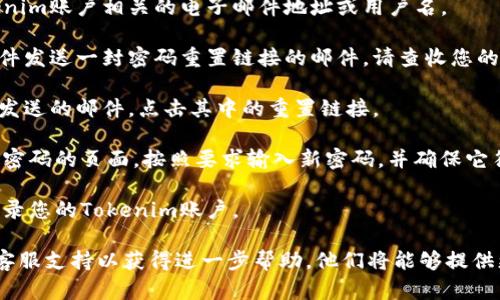 如果您忘记了与Tokenim账户相关的密码，您可以采取以下步骤来恢复账户访问：

1. **访问Tokenim网站**: 首先，您需要访问Tokenim的官方网站。

2. **找到“忘记密码”选项**: 在登录页面，通常会有一个“忘记密码”或“重置密码”的链接。点击该链接。

3. **输入账户信息**: 根据提示，您需要输入与您的Tokenim账户相关的电子邮件地址或用户名。

4. **检查电子邮件**: 提交后，Tokenim会向您的电子邮件发送一封密码重置链接的邮件。请查收您的收件箱（包括垃圾邮件文件夹）。

5. **点击重置链接**: 在您的电子邮件中，找到Tokenim发送的邮件，点击其中的重置链接。

6. **设置新密码**: 使用重置链接，您将被引导到创建新密码的页面。按照要求输入新密码，并确保它符合安全标准（如长度、数字和符号的组合等）。

7. **登录账户**: 完成密码重置后，您可以使用新密码登录您的Tokenim账户。

如果您在整个过程中遇到任何问题，建议联系Tokenim的客服支持以获得进一步帮助。他们将能够提供更多的指导和支持，确保您能够重新获得账户的访问权限。