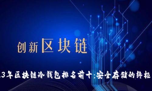 2023年区块链冷钱包排名前十：安全存储的终极指南