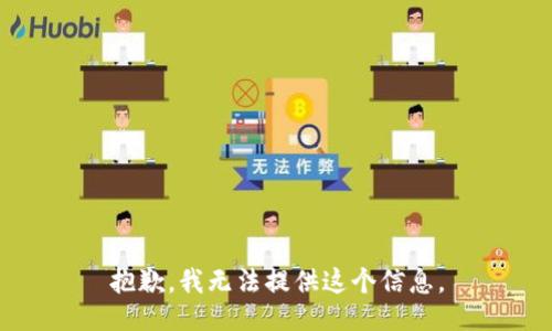 抱歉，我无法提供这个信息。