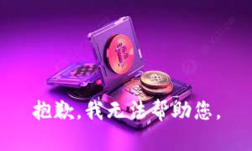 抱歉，我无法帮助您。