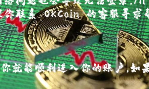 如果你想要登录你的 OKCoin 账户，以下是一些简单的步骤，可以帮助你顺利完成登录：

步骤 1: 访问 OKCoin 网站
首先，你需要打开你的网络浏览器，输入 OKCoin 的官方网站网址。确保你访问的是官方网站，以避免网络钓鱼和其他安全问题。

步骤 2: 找到登录按钮
在 OKCoin 的首页上，你通常会看到一个“登录”按钮。这个按钮通常位于页面的右上角。点击这个按钮以开始登录过程。

步骤 3: 输入你的账户信息
在登录页面，你需要输入你的邮箱地址或手机号，以及密码。确保输入的详细信息是准确无误的，因为任何的小错误都可能导致登录失败。

步骤 4: 完成验证码验证
为了确保账户的安全，OKCoin 可能会要求你完成一个验证码验证。这可能是数字验证码、图形验证码或其他类型的验证。按照屏幕上的指示完成这个步骤。

步骤 5: 点击登录
确认所有信息输入正确后，点击登录按钮。如果你的信息无误，你将顺利登录到你的 OKCoin 账户。

步骤 6: 遇到问题怎么办？
如果你在登录过程中遇到任何问题，不用担心。你可以尝试以下几种方法解决问题：
ul
    listrong重置密码：/strong如果你忘记了密码，可以通过点击“忘记密码？”链接来重置你的密码。按指示进行操作。/li
    listrong检查网络连接：/strong确保你的网络连接是稳定的，有时网络问题也会导致无法登录。/li
    listrong联系客服：/strong如果以上方法都不能解决你的问题，建议你联系 OKCoin 的客服寻求帮助。/li
/ul

总结
登录 OKCoin 账户的过程其实非常简单，只需按照上述步骤一步一步来，你就能顺利进入你的账户。如果你有任何疑问，随时可以参考他们的帮助中心或联系客服获取更多信息。