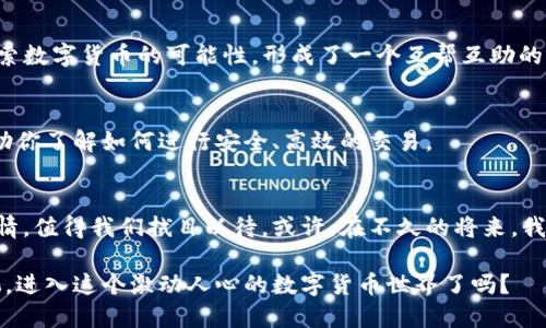   OTCBTC：在区块链时代的交易新先锋！ / 
 guanjianci OTCBTC, 区块链, 数字货币, 交易所 /guanjianci 

引言：迎接数字经济的新时代
在数字经济蓬勃发展的今天，区块链技术正以一种不可思议的速度改变着我们生活的方方面面。而在这样一个迅猛变化的时代，OTCBTC作为一款新兴的交易平台，正渐渐在这片浩瀚的海洋中崭露头角。你可能会问，OTCBTC到底是什么？它如何在众多的数字货币交易平台中脱颖而出？让我们一起走进这场数字货币的冒险，探索OTCBTC的背后那些不为人知的故事。

OTCBTC是什么？
OTCBTC，一个全新的数字货币交易平台，致力于为用户提供便捷、安全的交易体验。它的名字中的“OTC”代表“场外交易”，这使得OTCBTC成为一个能够支持用户在区块链世界中自由买卖的生态系统。这里没有过多的复杂流程，也没有繁琐的注册细节，只需几步，就可以开始交易。所以，不论你是一位数字货币的新手，还是一位经验丰富的交易者，OTCBTC都能为你提供合适的解决方案。

OTCBTC的核心优势
无论是新手还是老手，选择一个合适的交易平台总是一个头疼的问题。OTCBTC凭借以下几个核心优势，吸引了大量用户的青睐：

h41. 安全性/h4
在数字货币交易中，安全性是一个至关重要的话题。OTCBTC在这方面建立了一套完整的安全体系，从用户的账户安全，到数字资产的存储，都进行了层层加密和保护。此外，平台还提供了多重身份验证，确保用户交易的安全性。

h42. 便捷性/h4
使用OTCBTC进行交易简单直观，用户界面友好，即便是初次接触数字货币的用户也能够轻松上手。交易过程中的每一步都经过简化设计，让用户能够专注于交易本身，而不是繁琐的步骤，这一点在用户体验上尤为重要。

h43. 多样的交易选择/h4
OTCBTC为用户提供了丰富的交易选项，除了主流的比特币、以太坊，还支持多种新兴的数字货币，满足了不同用户的需求。而且，平台定期更新，确保用户能够把握到市场上最新的投资机会。

h44. 优质的客户服务/h4
当然，优秀的客户服务也是OTCBTC的一大亮点。无论何时何地，用户都能够通过客服团队获得及时的支持与帮助，从而解决在交易过程中遇到的各种问题。对于任何一个平台来说，能够保持与用户的良好沟通，这不仅仅是服务，也是建立信任的基础。

OTCBTC的文化与社区
OTCBTC不仅仅是一个交易平台，它更像是一个充满活力的社区。在这里，用户不仅可以进行交易，还可以与志同道合的人交流，分享自己的交易心得和故事。这种文化鼓励用户积极探索数字货币的可能性，形成了一个互帮互助的良好氛围。你会发现，在OTCBTC社区中，有许多经验丰富的交易者愿意分享自己的经验，同时也有很多新手积极寻求建议，这种互动的文化使得OTCBTC在用户中建立了很高的信任度。

如何加入OTCBTC？
也许你已经迫不及待想要加入OTCBTC的大家庭，过程其实非常简单。你只需访问官方网站，填写注册信息，完成身份验证，然后就可以开始交易了。OTCBTC还会提供一些新手指引，帮助你了解如何进行安全、高效的交易。

未来展望：OTCBTC的无限可能
在许多人的眼中，OTCBTC所代表的不仅仅是一个交易平台，更是一种新的生活方式和理念。在数字货币逐渐成为主流的趋势下，OTCBTC将如何继续推动这一趋势，激发用户的参与热情，值得我们拭目以待。或许，在不久的将来，我们会看到OTCBTC在全球范围内的广泛应用，甚至可能成为数字货币领域的领导者。

总的来说，OTCBTC不仅是一个高效的交易工具，它更是一个充满活力的社区与文化的体现。在这个数字化的时代，选择OTCBTC，就是选择了一种全新的生活方式。你准备好与世界接轨，进入这个激动人心的数字货币世界了吗？