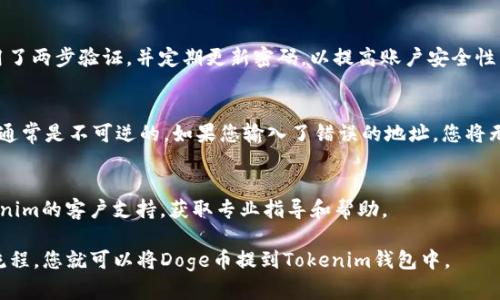 Doge币（Dogecoin）可以提到Tokenim钱包，但在进行这一操作之前，需要确保钱包支持Dogecoin的存储与交易功能。以下是一些与此问题相关的要点：

### 1. 钱包支持
在选择加密钱包时，首先要确认该钱包是否支持您打算使用的币种，比如Dogecoin。如果Tokenim钱包明确列出了对Doge币的支持，那么您就可以安全地将Doge币转移至该钱包。

### 2. 转账步骤
如果您确定Tokenim钱包支持Doge币，您可以按照以下步骤进行转账：
ul
  listrong获取Tokenim钱包地址：/strong登录您的Tokenim账号，找到您的Doge币钱包地址。/li
  listrong从交易所提取Doge币：/strong登录您购买Doge币的交易所账户，找到提币或提现选项。/li
  listrong输入地址并确认：/strong在提现页面输入Tokenim钱包的Doge币地址，确认金额后发起提现。/li
  listrong等待确认：/strong一旦提现请求被处理，您需要等待区块链网络的确认，Doge币会被发送到您的Tokenim钱包中。/li
/ul

### 3. 安全性
加密货币交易时，总是要考虑安全性问题。确保您的Tokenim钱包启用了两步验证，并定期更新密码，以提高账户安全性。同时，保持对网络钓鱼和恶意软件的警惕，确保只通过官方网站操作。

### 4. 注意事项
在转账之前，务必仔细核对钱包地址和转账金额，一旦转账操作完成，通常是不可逆的。如果您输入了错误的地址，您将无法找回资金。

### 5. 客户支持
如果在使用Tokenim钱包过程中遇到任何问题，建议您及时联系Tokenim的客户支持，获取专业指导和帮助。

总结来说，只要确保Tokenim钱包支持Dogecoin，并遵循安全的转账流程，您就可以将Doge币提到Tokenim钱包中。