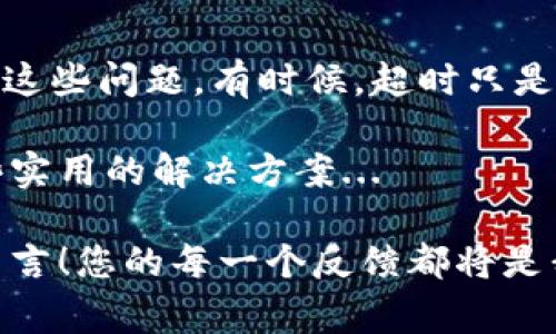 在区块链和加密货币领域，转账超时是一个常见的问题，尤其是在高峰期或网络拥堵时。如果您在进行 Tokenim 转账时遇到超时问题，不妨先了解一下可能的原因，以及一些解决方案...

### 超时的常见原因

在理解 Tokenim 转账超时的原因之前，您必须先知道其基本原理。区块链的转账是通过节点之间的共识来确认并记录的。以下是导致转账超时的一些常见原因：

#### 1. 网络拥堵

每当有大量用户同时进行交易，区块链网络可能会变得拥堵。这种情况下，交易确认的速度会显著降低，导致您在 Tokenim 上的转账超时。网络拥堵的问题，在高峰时段尤其明显...

#### 2. 低手续费设置

在许多加密货币网络中，手续费是决定交易优先级的一个重要因素。如果您设置的手续费不足以吸引矿工处理您的交易，您的转账就可能会被延迟或超时...

#### 3. 节点问题

Tokenim 的节点可能会由于各种原因（如维护、故障等）暂时无法工作。如果您的交易需要经过这些节点，而节点又无法及时处理请求，那么转账自然会受到影响...

#### 4. 智能合约问题

如果您的转账涉及智能合约，任何合约内部的问题都可能导致交易超时。例如，当您的转账逻辑与合约的条件不符时，合约可能会停止处理请求，从而造成超时...

### 如何解决转账超时的问题

了解到超时的原因后，接下来我们讨论如何解决这个问题。如果您在 Tokenim 上进行转账时遭遇超时，试试以下方法：

#### 1. 提高手续费

如前所述，手续费直接影响您的交易被处理的速度。您可以尝试重新发送交易，设置更高的手续费，以便吸引更多的矿工为您处理交易。虽然这会导致您的转账成本上升，但通常能更快地完成...

#### 2. 查询网络状态

在进行任何交易之前，您可以通过相关网站（如区块链浏览器）来查询当前网络的状态。如果网络正处于高峰期，可能需要考虑推迟转账，或在网络较为空闲的时间进行...

#### 3. 等待

如果您的转账已经发出但仍未得到确认，您可以耐心等待。在某些情况下，交易会在一段时间后自动被处理，尤其是在网络恢复正常后...

#### 4. 寻求支持

如果您尝试了以上方式仍然未能解决问题，建议联系 Tokenim 的客服支持，寻求专业的帮助。他们可以查看您的账户状态，告知您具体的问题所在，并给出合适的解决方案...

### 结论

Tokenim 的转账超时问题虽常见，但通过了解原因，我们可以更有效地防止和解决这些问题。有时候，超时只是一种短暂的网络现象，而我们只需耐心等待，或稍微调整一下手续费设置就能解决。

希望这篇介绍能够帮助您更好地理解 Tokenim 的转账超时问题，并为您提供一些实用的解决方案...

如果您有更深入的疑问或者想要分享您在 Tokenim 上的使用体验，请在评论区留言！您的每一个反馈都将是我们不断前进的动力。