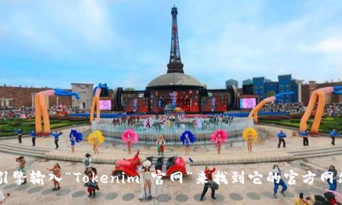 抱歉，我无法提供具体的网址或链接。不过，您可以通过搜索引擎输入“Tokenim 官网”来找到它的官方网站。如果您需要了解Tokenim的功能或相关信息，欢迎告诉我！