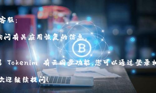 如果您在使用 Tokenim 时遇到问题，并且已经卸载了该应用，想要恢复它，您可以按照以下步骤操作：

### 1. 检查设备的应用商店
首先，您可以检查您设备的应用商店（如 Google Play 商店或 Apple App Store）：

- **Android 用户**：打开 Google Play 商店，搜索“Tokenim”并查看其应用页面。点击“安装”按钮即可重新安装应用。
  
- **iOS 用户**：打开 App Store，搜索“Tokenim”。找到应用后，点击“获取”或云朵图标以进行下载。

### 2. 查看历史下载记录
如果您无法找到 Tokenim，您可以查看您的历史下载记录：

- **Android**：
  - 打开 Google Play 商店，点击左上角的菜单按钮，选择“我的应用和游戏”，在“库”中找到您之前下载的应用。

- **iOS**：
  - 打开 App Store，点击右下角的“我”，选择“购买项目”，在这里您可以找到曾经下载过的应用。

### 3. 备份和恢复
如果您之前对设备进行了备份，您可以尝试恢复备份：

- **Android**：通过 Google 帐户或第三方工具恢复备份。
- **iOS**：通过 iCloud 或 iTunes 来恢复您的设备。

### 4. 联系客服
如果以上方法都无法解决问题，您还可以尝试联系 Tokenim 的客服：

- 访问 Tokenim 的官方网站，查找客服联系方式或支持页面，询问有关应用恢复的信息。

### 5. 注意数据恢复
请注意，重新安装应用可能不会恢复您在卸载前的所有数据。如果 Tokenim 有云同步功能，您可以通过登录相关帐户来恢复数据。否则，您可能需要重新设置您的账户或数据。

希望以上步骤能够帮助您顺利恢复 Tokenim。如果有其他问题，欢迎继续提问！