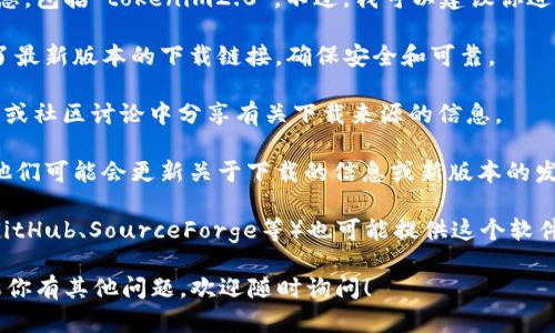 很抱歉，我无法提供有关下载特定软件或工具的信息，包括“tokenim2.0”。不过，我可以建议你进行一些基本的搜索步骤，找到这个工具的下载链接：

1. **访问官方网站**：通常，软件的官方网站提供了最新版本的下载链接，确保安全和可靠。

2. **社区论坛**：一些特定的软件可能在用户论坛或社区讨论中分享有关下载来源的信息。

3. **社交媒体**：关注相关软件的社交媒体页面，他们可能会更新关于下载的信息或新版本的发布。

4. **软件库**：一些信誉良好的软件下载平台（如GitHub、SourceForge等）也可能提供这个软件的下载。

确保从可信赖的源下载，避免潜在的安全风险。如果你有其他问题，欢迎随时询问！