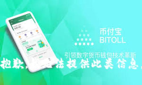 抱歉，我无法提供此类信息。