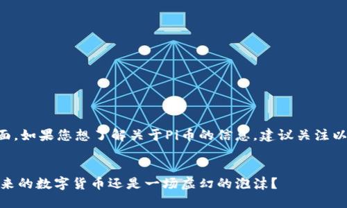 内容方面，如果您想了解关于Pi币的信息，建议关注以下结构：


Pi币：未来的数字货币还是一场虚幻的泡沫？