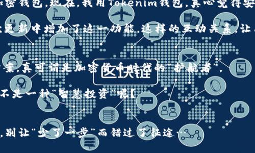   在Tokenim钱包中管理你的数字资产 - 安卓用户必备指南 / 

 guanjianci Tokenim钱包, 数字资产, 安卓, 加密货币 /guanjianci 

引言：数字资产管理的新选择
在如今这个数字化的时代，加密货币和数字资产的流行已经不仅仅是一个趋势，而是成为许多人投资和生活的常态。而随着技术的不断进步，钱包应用程序—尤其是针对安卓用户的解决方案—如雨后春笋般涌现出来。在众多钱包中，Tokenim钱包以其独特的优势和用户体验脱颖而出。你是否也在犹豫选择哪个钱包来管理你的数字资产？让我们一起深入探讨Tokenim钱包，看看它如何满足你的需求。

Tokenim钱包的特色功能
首先，我们要了解Tokenim钱包的最大特点是什么。Tokenim钱包不仅仅是一个储存加密货币的工具，更是一个从整个生态链上为用户提供服务的平台。这...可不是普通的钱包！

1. **多币种支持**：Tokenim钱包支持多种主流加密货币，包括比特币、以太坊等，这意味着用户可以在一个平台上管理多种资产，节省了切换不同钱包的时间和精力。

2. **用户友好的界面**：对于刚接触加密货币的用户来说，钱包的易用性至关重要。Tokenim钱包的界面设计，即使是初学者也能迅速上手。这种人性化设计让每次操作都变得简单得多…这样，再也不怕在使用过程中“迷路”了。

3. **多层安全保障**：在数字资产存储中，安全性绝对是用户最关心的问题之一。Tokenim采用了多种安全措施，包括两步验证和指纹识别等，为用户的资产保驾护航。这就像给你的数字钱袋锁上了一个超级安全的密码，谁都不能轻易打开。

为什么选择Tokenim钱包？
选择Tokenim钱包的理由不仅仅局限于其功能上的优势，还有用户社区的积极性和同伴的推荐。

1. **活跃的社区**：Tokenim钱包背后有着强大的用户社区，用户之间可以分享使用体验与安全策略。每当有新功能推出时，通过社区，可以第一时间了解到大多数用户的反馈与评价。这...对于实际使用经验的获取帮助巨大。

2. **便捷的交易流程**：在Tokenim钱包中，用户只需简单几步即可完成交易，无需繁琐的步骤。它的“一键交易”功能，真是让人如沐春风...随时随地轻松搞定！

怎样下载和安装Tokenim钱包
你听说过“门口就有饭，何必远赴千里”？同理，Tokenim钱包的下载和安装也非常简单。只需几个步骤，就可以将这款强大的应用纳入自己的智能手机中。

1. **访问应用市场**：打开安卓设备上的应用市场，搜索“Tokenim钱包”。

2. **下载并安装**：点击下载按钮，等待安装完成。

3. **注册并创建钱包**：安装完成后，打开应用，按提示注册账号并创建钱包。这里...要特别注意保管好自己的私钥哦！这可关系到你的资产安全。

在Tokenim钱包中管理数字资产的技巧
使用Tokenim钱包管理你的数字资产时，掌握一些技巧将帮助你更高效地进行操作。

1. **定期备份**：虽然Tokenim钱包提供了相应的安全措施，但定期备份仍是必要的。通过备份你的私钥和助记词，确保在遇到意外情况下能够找回资产。这...就像为你的家加一个后门，突发状况时才能出门。

2. **关注行情变化**：Tokenim钱包中集成了市场行情查看功能，随时关注你所持资产的价格波动，以便及时做出交易决策。这就相当于在“点滴之间”观察市场走势…逢低加仓或是止损出局，你可以选择的策略非常丰富。

3. **利用社区资源**：在社区中积极参与讨论，获取其他用户分享的经验和技巧。这不仅能提升自身的使用技能，还可以增强对市场的敏感度。谁知道呢？在无意的聊天中，或许就能挖掘到一些宝藏信息。

用户反馈与使用体验
有没有想过，除了功能，用户对Tokenim钱包的真实看法如何？我们可以通过一些玩法和用户反馈，来了解这个钱包到底值不值得拥有。

1. **积极的用户反馈**：很多用户在使用Tokenim钱包后，纷纷在社区中分享自己的使用经验，称赞其流畅的操作和直观的界面。有人表示：“以前我总是怀疑自己能否安全使用加密钱包，现在，我用Tokenim钱包，真心觉得安心多了！”这番话，恰恰体现了用户对于安全与流程的重视。

2. **定期更新反馈**：Tokenim钱包团队密切关注用户的建议和反馈，定期推出更新版本以改善用户体验。例如，有用户提议增加一些新币种的支持，开发者迅速回应，并在下一次更新中增加了这一功能。这样的互动关系，让用户更有参与感和归属感 …其乐融融的氛围真让人舒服！

总结：Tokenim钱包的未来展望
随着加密货币的蓬勃发展，钱包的技术也在不断更新迭代，Tokenim钱包无疑是进入这个新时代的重要一环。它的易用性和安全性，为用户提供了一个值得依靠的数字资产管理方案，真可谓是加密货币时代的“护航者”。

在未来，我们期待Tokenim钱包能够不断推出更多功能，满足用户日益增长的需求。对于那些希望稳步进入加密领域的用户，Tokenim钱包无疑是值得优先考虑的选择…这又何尝不是一种“智慧投资”呢？

结语
数字资产管理并不复杂，只要我们选择对的工具和方法。在Tokenim钱包的帮助下，变得简洁、高效与安全。现在就开始享受这场属于你自己的数字资产之旅吧！未来充满无限可能，别让“少了一步”而错过了征途…