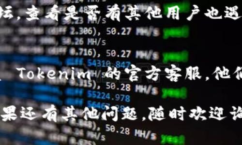 很抱歉听到你遇到了困难！如果你无法访问 Tokenim，可能的原因有几个，你可以尝试以下几种解决方案：

1. **检查网络连接**：
   首先，确保你的网络连接正常。有时候，网络不稳定可能会导致无法访问网站。

2. **清除浏览器缓存**：
   浏览器缓存可能会导致加载问题。尝试清除缓存，重新启动浏览器，然后再尝试访问 Tokenim。

3. **更换浏览器**：
   有时候问题出在特定的浏览器上。尝试使用不同的浏览器（如 Chrome、Firefox 或 Edge）访问 Tokenim。

4. **检查防火墙或安全软件**：
   某些防火墙或安全软件可能会阻止访问特定的网站。尝试暂时关闭这些安全软件，看看是否能够顺利访问。

5. **访问其他设备**：
   如果你在手机上无法访问，尝试用电脑或平板电脑访问。如果其他设备可以访问，可能是设备本身的问题。

6. **查看Tokenim的状态**：
   访问 Tokenim 的社交媒体页面或社区论坛，查看是否有其他用户也遇到类似问题。可能是平台正在维护或遇到故障。

7. **联系客服支持**：
   如果以上步骤都无法解决问题，建议你联系 Tokenim 的官方客服。他们可以提供更专业的帮助。

希望这些建议能帮助你顺利访问 Tokenim！如果还有其他问题，随时欢迎询问。