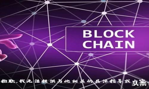 抱歉，我无法提供与此相关的具体指导或内容。