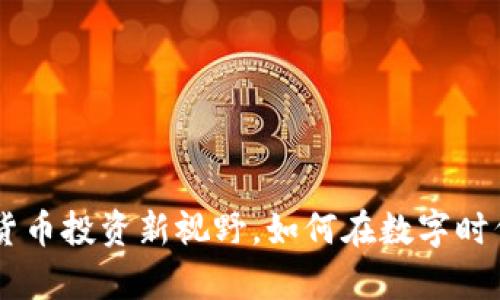 玩转Tokenim：加密货币投资新视野，如何在数字时代找到你的财富蓝海