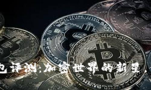 Tokenim钱包评测：加密世界的新星，值得拥有吗？