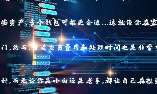 虚拟币有许多不同类型的钱包可以用来存储、管理和交易。以下是一些常见的钱包类型，以及每种钱包的一些详细介绍和相关建议。

### 一、热钱包（Hot Wallet）

1.1 在线钱包
在线钱包是通过网络提供的服务，使用户可以方便地存取他们的虚拟币。常见的在线钱包包括Coinbase、Binance和Kraken。对于初学者而言，这些平台提供了简洁友好的交易界面，可以轻松购买和管理虚拟币。

1.2 移动钱包
移动钱包则主要是手机应用，比如Trust Wallet和Mycelium。它们不仅可以用来存储虚拟币，还支持各种DeFi（去中心化金融）应用。移动钱包的优势在于便捷，可以随时随地进行交易——可是，这也带来了安全隐患，尤其是在手机丢失或被攻击的情况下。

### 二、冷钱包（Cold Wallet）

2.1 硬件钱包
硬件钱包，比如Ledger Nano S和Trezor，专为安全设计，它们的私钥存储在设备内部，不会连接到互联网。因此，离线存储的特性使得冷钱包成为存储虚拟币的理想选择。尽管价格相对较高，但从安全角度来看，绝对是值得的投资——就像你不会把所有的现金放在一个明显暴露的地方一样。

2.2 纸钱包
纸钱包是将私钥和公钥打印在纸上，是一种完全离线的存储方式。虽然成本低廉，但如果不小心破坏或遗失，可能会导致虚拟币完全不可恢复——这就像你藏了个金库钥匙，却忘了它放哪了...

### 三、选择钱包时的注意事项

3.1 安全性
无论你选择哪种钱包，安全性都是首要考虑的因素。检查钱包的安全性评估，查看其他用户的评价，这样可以避免很多安全隐患。而且，要定期更新软件，使用强密码，并开启双重验证——这听起来简单，但在控制风险方面却极为有效。

3.2 用户体验
如果你是新手，钱包的用户界面和体验会显得尤为重要。选择一个易于使用且提供支持的服务，避免让你感到沮丧或困惑。许多大型交易所和钱包也提供了良好的教学和支持，这样你可以更快上手。

3.3 多币种支持
作为一个虚拟币投资者，你可能会对多种虚拟币感兴趣。所以，选择一个支持多种币种的钱包可以让你的投资组合管理更加便捷。比如，像Exodus这样的钱包，不仅支持最多数的币种，还有很好的用户界面，让你一目了然。

### 四、常见问题

4.1 它安全吗？
安全性主要取决于你选择的钱包类型和使用方法。例如，硬件钱包通常被认为是最安全的选择。然而，热钱包虽然便捷，但会面临被黑客攻击的风险...这就好比在网上购物——只要你小心选择网站和支付方式，大多数时候都能安全无忧。

4.2 我需要多少个钱包？
这取决于你的个人需求。如果你只打算投资一两种虚拟币，一个热钱包可能就足够了。但如果你的投资组合丰富，或者你长期持有一些资产，多个钱包可能更合适...这就像你在家里不同的地方存放不同的贵重物品一样。

4.3 如何快速购买虚拟币？
如果你急于购买虚拟币，可以选择通过交易所直接购买。大多数主流交易所支持信用卡购买，并提供了简单的步骤指南，让你快速入门。然而，查看交易费用和处理时间也是非常重要的，这关乎你的收益——记得在冲动前先冷静思考一下…

### 结论

在进入虚拟币的世界之前，了解不同钱包的种类及其优缺点是非常重要的。在选择钱包时，务必考虑到安全性、用户体验和支持的币种。而无论你是小白还是老手，都让自己在投资的道路上走得更加稳健、从容不迫，这是一种难得的智慧——毕竟，这不是简单的金钱交易，而是一场文化与技术结合的深度体验。