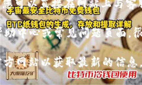 要联系客服，通常可以通过以下几种方式联系Tokenim的官方支持。以下是一些常见的方法：

1. **官方网站**：访问Tokenim的官方网站，通常在网站的底部或“联系我们”页面上会提供客服联系方式或在线客服选项。

2. **社交媒体**：许多公司在社交媒体平台（如Twitter、Facebook、Telegram）上都有官方账号，您可以通过这些平台发送消息或评论联系他们。

3. **电子邮件**：查找Tokenim的官方客服邮箱，发送邮件询问您的问题或寻求帮助。

4. **在线聊天**：一些平台可能提供实时的在线聊天支持，您可以直接在网站上与客服代表交流。

5. **帮助中心或常见问题（FAQ）**：查看Tokenim网站的帮助中心或常见问题页面，很多常见问题会有解答，您也可以找到联系客服的详细信息。

如果您需要特定的链接或者联系方式，请访问Tokenim的官方网站以获取最新的信息。