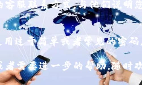 如果您在使用 Tokenim 时遇到密码不正确的问题，可以按照以下步骤进行排查和解决：

检查输入
首先，请确认您在输入密码时没有输入错误。密码区分大小写，因此请仔细检查是否有不小心的输入错误，比如大写字母、小写字母以及数字等是否正确。如果您使用了复制粘贴来输入密码，建议您手动输入一次。

重置密码
如果仍然无法登录，您可以尝试重置密码。在 Tokenim 登录页面上，通常会有一个“忘记密码？”的链接。点击该链接后，按照指示输入您的注册邮箱，Tokenim 会发送一封包含重置密码链接的邮件。

检查注册邮箱
请注意查收您的注册邮箱，包括垃圾邮件文件夹，有时邮件可能会被识别为垃圾邮件。如果您未收到重置邮件，请确保您输入的邮箱地址是正确的，并且您可以收到外部邮件。

联系客服
如果以上方法仍不能解决问题，您可能需要联系 Tokenim 客服。通过官方网站找到他们的客服联系方式，与他们说明您的情况，他们会为您提供进一步的帮助。

账户安全
此外，为了保护您的账户安全，确保在安全的网络环境下登录，并定期更换您的密码，避免使用过于简单或者常见的密码，以降低被黑客攻击的风险。

使用以上方法，您应该能够解决 Tokenim 登录时密码不正确的问题。如果还有其他疑问或者需要进一步的帮助，随时欢迎您提问！