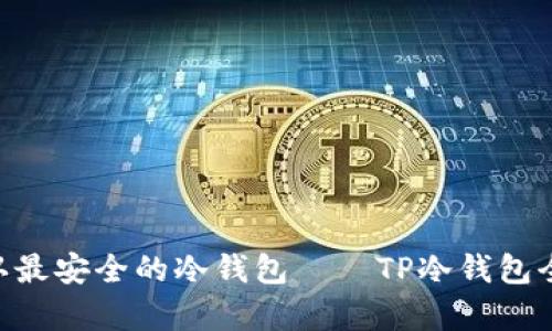 币圈公认最安全的冷钱包——TP冷钱包全面解析！