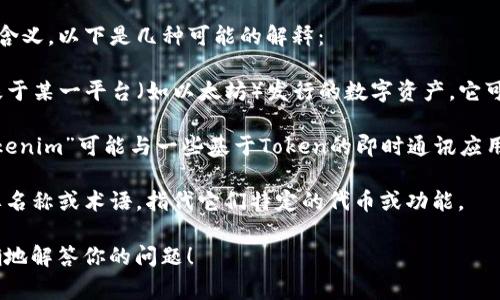 “tokenim”并不是一个大家熟知的术语，可能是“token”与某个特定项目或概念的组合。一般来说，“token”在加密货币和区块链领域中指代一种数字资产或代币，通常代表某种权益或价值。

如果你是指“token”和“im”的组合，那么可能在某些上下文中有特定的含义。以下是几种可能的解释：

1. **Token概念**：在区块链和加密货币的领域中，Token通常指的是基于某一平台（如以太坊）发行的数字资产。它可以用于交易、访问特定服务或用作参与特定活动的凭证。

2. **IM可以指即时通讯（Instant Messaging）**：在这种语境下，“tokenim”可能与一些基于Token的即时通讯应用程序有关，提供隐私或安全功能。

3. **结合特定项目的名称**：某些项目可能会使用“tokenim”作为品牌名称或术语，指代它们特定的代币或功能。

如果你有更多的上下文或特定领域，提供更详细的信息能帮助我更准确地解答你的问题！