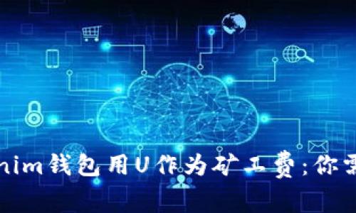 如何使用Tokenim钱包用U作为矿工费：你需要知道的一切