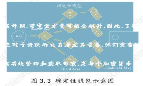 在Tokenim钱包中，带宽是指你在使用区块链网络时所需的计算资源或数据传输能力。简单来说，带宽允许用户在区块链上进行交易和操作，比如转账、智能合约的执行等。以下是对带宽的一些详细解释：

什么是带宽？
在区块链的上下文中，带宽通常与网络性能和用户活动水平密切相关。当用户进行交易时，他们实际上是在消耗一定量的带宽。带宽的消耗与交易的数量、复杂性以及网络的当前状态都会有直接的关系。

Tokenim钱包中的带宽如何计算？
在Tokenim钱包中，带宽的计算可能会依赖于多个因素，例如用户的活动量、进行的交易次数或使用的智能合约复杂度。这种机制确保了网络能够高效运行，而不会因个别用户的行为而过载。每个用户在创建新账户时会被赋予一定量的带宽，以保证他们可以在网络中进行基本的交易。同时，用户也可以通过持有特定的代币来获取额外的带宽，从而提升其交易能力。

如何获取更多的带宽？
想要在Tokenim钱包中获取更多的带宽，用户可以通过以下几种方式：
ul
    li持有and质押更多的代币：通常情况下，持有和质押一定数量的代币可以增加用户的带宽。同时，某些区块链协议也会通过用户持有的代币数量来分配带宽。/li
    li参与网络活动：一些区块链平台会按照用户的活动或互动来分配带宽资源，比如参与投票或治理活动。/li
    li购买额外带宽：如果需要的话，用户也可以通过平台提供的方式购买额外的带宽。/li
/ul

带宽的重要性
为什么带宽如此重要呢？首先，带宽不仅影响交易的速度和效率，还直接关系到用户体验和网络的稳定性。如果带宽不足，用户可能会面临交易延迟，甚至失败。在高峰期，带宽需求量可能会飙升，因此，了解如何管理带宽对每个用户而言都至关重要。

带宽与费用
在许多区块链网络中，带宽的使用也可能与交易费用相关联。尽管某些链可能提供免费的基础交易，但在高需求时段，增加带宽会需要用户支付相应的费用。这一点对于活跃的交易者尤其重要，他们需要始终保持足够的带宽以顺畅进行交易。

总结
带宽在Tokenim钱包中的作用不可小觑。它不仅影响你在区块链上的操作能力，更在一定程度上决定了你的投资和交易体验。因此，了解带宽的相关知识，以及如何有效管理和获取带宽，是每个加密货币用户都应该掌握的基本技能。记住，带宽不只是一个技术概念，而是你在区块链世界中自由翱翔的翅膀。

希望以上信息能够帮助你更好地理解Tokenim钱包中的带宽概念！如果你有任何其他问题或需要更深入的知识，随时欢迎提出！