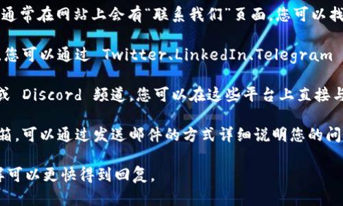 要联系 Tokenim，您可以通过以下几种方式进行沟通：

1. **官方网站**: 访问 Tokenim 的官方网站，通常在网站上会有“联系我们”页面，您可以找到电子邮件地址、联系电话或者在线联系表格。

2. **社交媒体**: 许多公司在社交媒体上活跃，您可以通过 Twitter、LinkedIn、Telegram 或者 Facebook 等平台与 Tokenim 取得联系。

3. **社区论坛**: 如果 Tokenim 有社区论坛或 Discord 频道，您可以在这些平台上直接与团队成员或者用户互动。

4. **电子邮件**: 如果您找到了官方的支持邮箱，可以通过发送邮件的方式详细说明您的问题或需求。

在联系时，建议您清晰简洁地表达您的需求，这样可以更快得到回复。