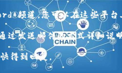 要联系 Tokenim，您可以通过以下几种方式进行沟通：

1. **官方网站**: 访问 Tokenim 的官方网站，通常在网站上会有“联系我们”页面，您可以找到电子邮件地址、联系电话或者在线联系表格。

2. **社交媒体**: 许多公司在社交媒体上活跃，您可以通过 Twitter、LinkedIn、Telegram 或者 Facebook 等平台与 Tokenim 取得联系。

3. **社区论坛**: 如果 Tokenim 有社区论坛或 Discord 频道，您可以在这些平台上直接与团队成员或者用户互动。

4. **电子邮件**: 如果您找到了官方的支持邮箱，可以通过发送邮件的方式详细说明您的问题或需求。

在联系时，建议您清晰简洁地表达您的需求，这样可以更快得到回复。