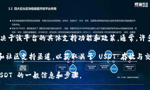 Tokenim 是一个基于区块链的金融平台，是否可以存放 USDT（泰达币）取决于该平台的具体支持功能和政策。通常，许多区块链平台和加密钱包都支持 USDT，因为它是一种广泛使用的稳定币。 

为了确保准确，建议你访问 Tokenim 的官方网站或查看他们的官方文档和社区支持渠道，以获取关于 USDT 存放与交易的最新信息和具体操作指南。 

如果你需要，我可以给你提供一些关于如何在区块链平台上存放和管理 USDT 的一般信息和步骤。