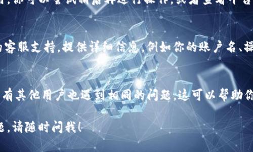 很抱歉，你在提现Tokenim时遇到了问题。下面的建议或许能对你有所帮助：

### 1. 检查提现条件
一般交易所或平台会对提现设置一些条件，比如最小提现金额、账户状态等。请确保你的账户符合所有要求。

### 2. 确认身份验证
一些平台在进行提款操作时，会要求用户完成身份验证。如果你没有完成KYC（Know Your Customer，了解你的客户）流程，可能会导致无法提现。

### 3. 网络和平台问题
有时，网络问题或平台的维护会导致提现功能暂时不可用。你可以尝试稍后再进行操作，或者查看平台的社交媒体或官方网站上是否有维护通知。

### 4. 联系客服支持
如果确认以上步骤没有问题，最好是直接联系Tokenim的客服支持。提供详细信息，例如你的账户名、操作时间以及遇到的问题，他们会为你提供进一步的支持。

### 5. 社区反馈
在一些加密货币相关的论坛或社交媒体上搜索看看是否有其他用户也遇到相同的问题，这可以帮助你获取更多的信息和解决方案。

希望这些建议能帮助你解决问题。如果还有其他相关问题，请随时问我！