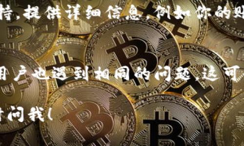 很抱歉，你在提现Tokenim时遇到了问题。下面的建议或许能对你有所帮助：

### 1. 检查提现条件
一般交易所或平台会对提现设置一些条件，比如最小提现金额、账户状态等。请确保你的账户符合所有要求。

### 2. 确认身份验证
一些平台在进行提款操作时，会要求用户完成身份验证。如果你没有完成KYC（Know Your Customer，了解你的客户）流程，可能会导致无法提现。

### 3. 网络和平台问题
有时，网络问题或平台的维护会导致提现功能暂时不可用。你可以尝试稍后再进行操作，或者查看平台的社交媒体或官方网站上是否有维护通知。

### 4. 联系客服支持
如果确认以上步骤没有问题，最好是直接联系Tokenim的客服支持。提供详细信息，例如你的账户名、操作时间以及遇到的问题，他们会为你提供进一步的支持。

### 5. 社区反馈
在一些加密货币相关的论坛或社交媒体上搜索看看是否有其他用户也遇到相同的问题，这可以帮助你获取更多的信息和解决方案。

希望这些建议能帮助你解决问题。如果还有其他相关问题，请随时问我！