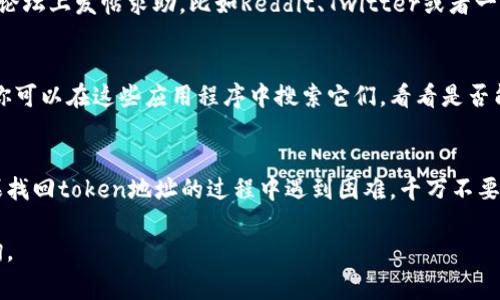 如果你忘记了某个token的地址，通常有几个步骤可以帮助你找回这个信息。以下是一些建议，希望能够帮助到你：

1. 使用区块链浏览器
区块链浏览器是查找任何token地址的最快方法。常见的浏览器如Etherscan（针对以太坊）和BscScan（针对币安智能链）可以帮助你查看特定合约地址的所有信息。

2. 查看项目官方网站或社区
大部分token项目都会在其官方网站上提供合约地址。如果你还有项目的其他信息，如其社交媒体链接、Telegram或Discord群组，可以直接查看这些资料或者向社区寻求帮助。

3. 检查你的钱包历史记录
如果你曾经转过相关的token，钱包的交易历史通常会记录相关的合约地址。你可以在自己的钱包应用中查找相应的交易记录，从中找到token地址。

4. 使用社交网络或论坛
如果以上方法都没有成功，不妨在一些区块链相关的社交网络或论坛上发帖求助，比如Reddit、Twitter或者一些加密货币的专门论坛。很多热心的用户可能会提供帮助。

5. 仔细检查chrome插件或应用程序
一些钱包应用或浏览器插件可能会显示你所持有的token信息。你可以在这些应用程序中搜索它们，看看是否能找到缺失的地址。

总结
无论是哪种情况，记住保留好重要信息的备份是一个好习惯。如果找回token地址的过程中遇到困难，千万不要气馁，利用好以上资源和社区，通常都能找到解决方法。

希望这些信息对你有所帮助！如果有其他相关问题，欢迎继续咨询。